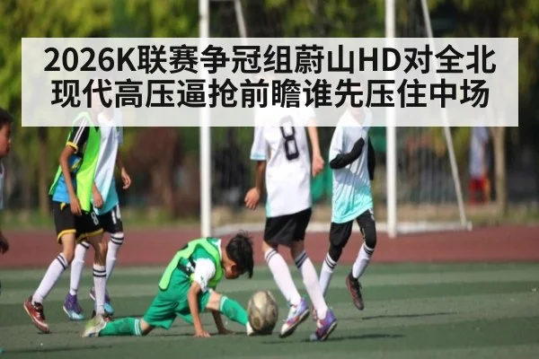 2026K联赛争冠组蔚山HD对全北现代高压逼抢前瞻谁先压住中场