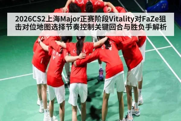 2026CS2上海Major正赛阶段Vitality对FaZe狙击对位地图选择节奏控制关键回合与胜负手解析